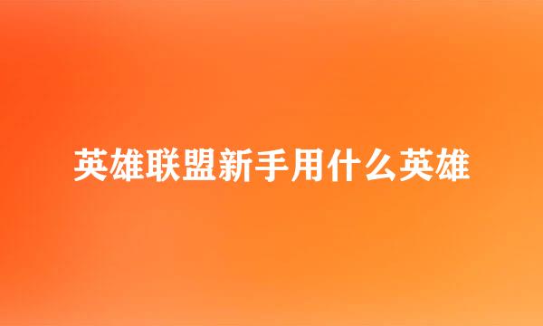 英雄联盟新手用什么英雄