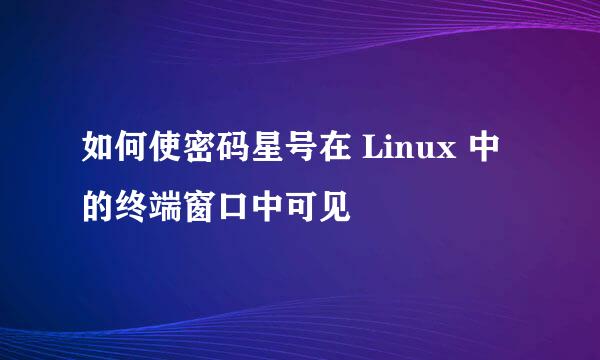 如何使密码星号在 Linux 中的终端窗口中可见