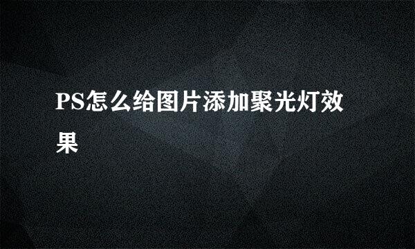 PS怎么给图片添加聚光灯效果