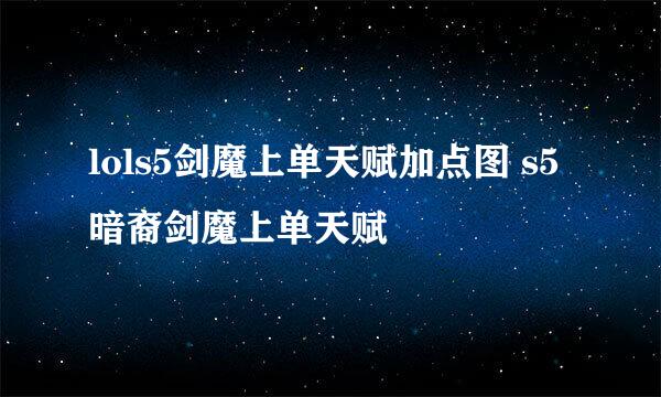 lols5剑魔上单天赋加点图 s5暗裔剑魔上单天赋