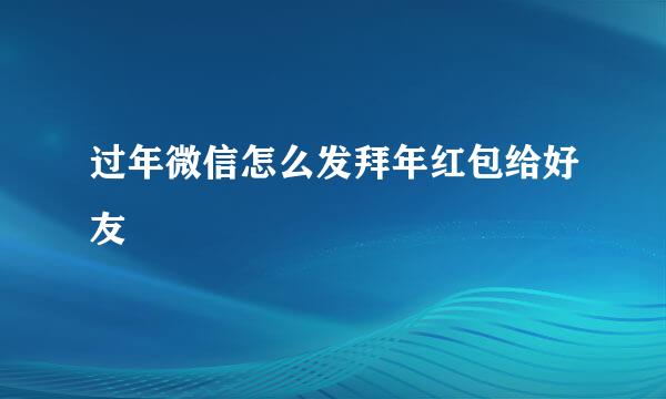 过年微信怎么发拜年红包给好友