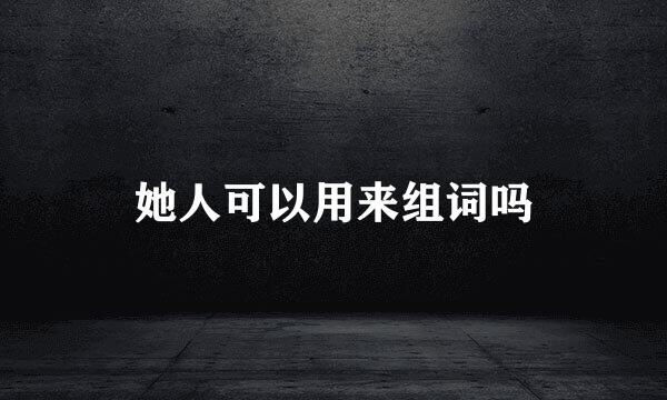 她人可以用来组词吗