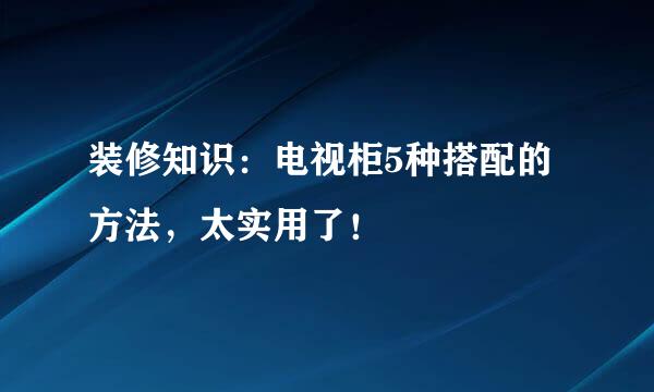 装修知识：电视柜5种搭配的方法，太实用了！
