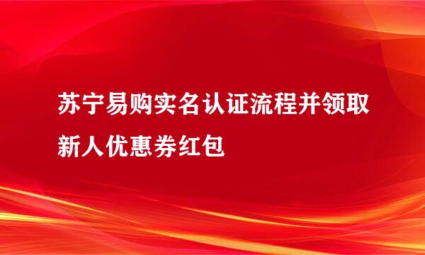 苏宁易购实名认证流程并领取新人优惠券红包