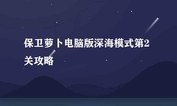 保卫萝卜电脑版深海模式第2关攻略