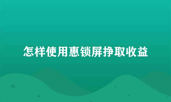 怎样使用惠锁屏挣取收益