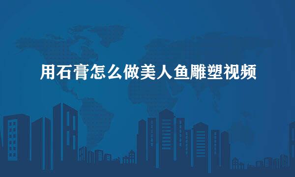 用石膏怎么做美人鱼雕塑视频