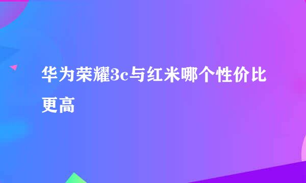 华为荣耀3c与红米哪个性价比更高