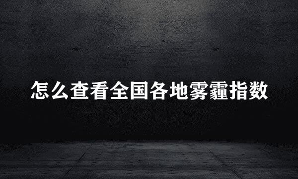 怎么查看全国各地雾霾指数
