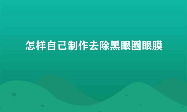 怎样自己制作去除黑眼圈眼膜