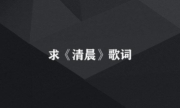 求《清晨》歌词