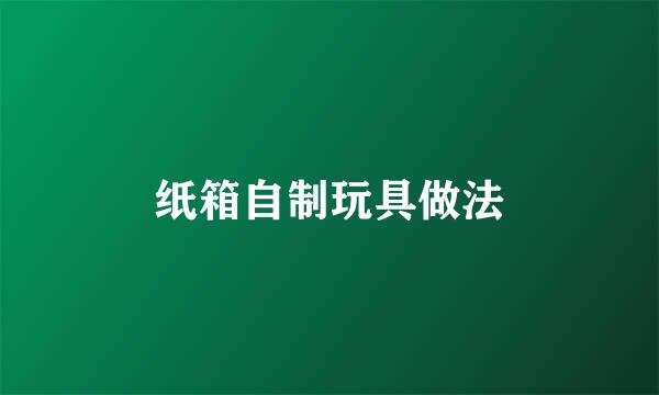 纸箱自制玩具做法