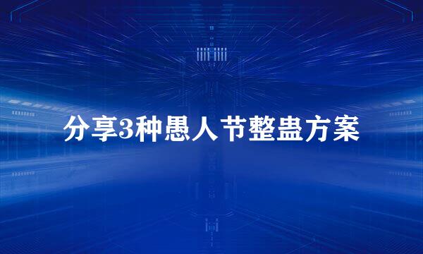 分享3种愚人节整蛊方案