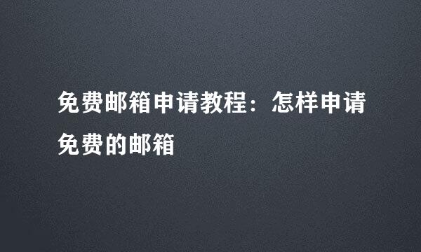 免费邮箱申请教程：怎样申请免费的邮箱