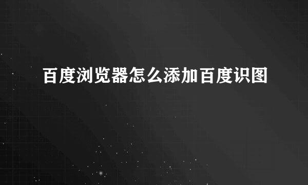 百度浏览器怎么添加百度识图