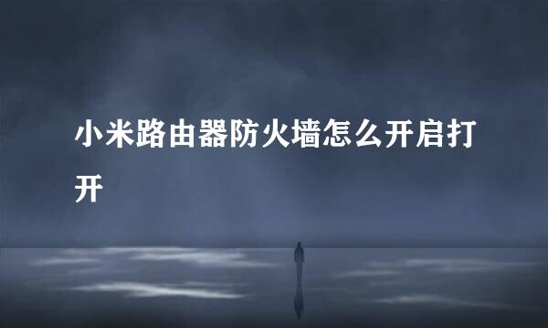 小米路由器防火墙怎么开启打开