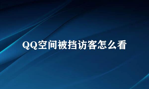 QQ空间被挡访客怎么看