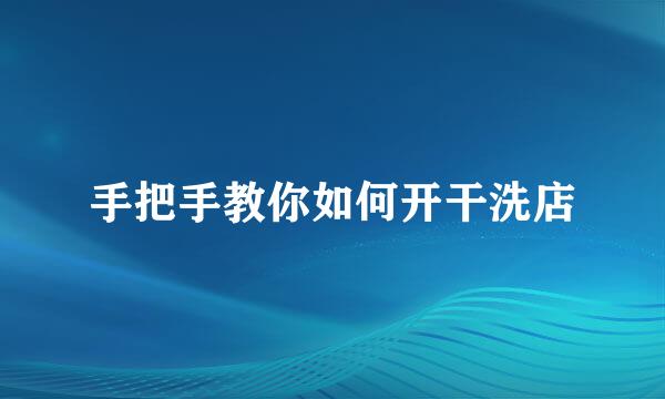 手把手教你如何开干洗店