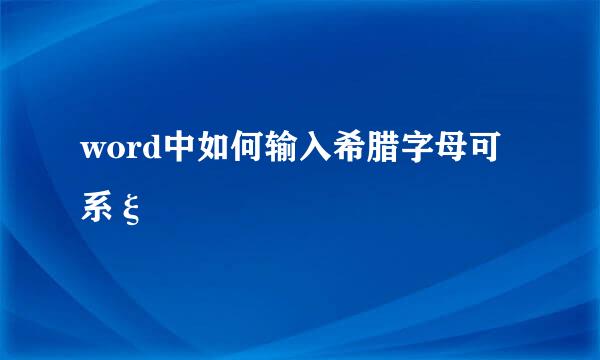 word中如何输入希腊字母可系ξ