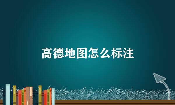 高德地图怎么标注