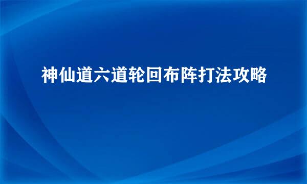 神仙道六道轮回布阵打法攻略