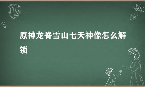 原神龙脊雪山七天神像怎么解锁