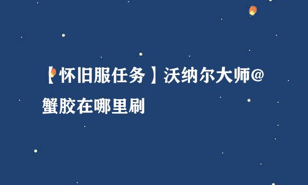 【怀旧服任务】沃纳尔大师@蟹胶在哪里刷