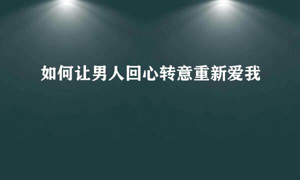 如何让男人回心转意重新爱我
