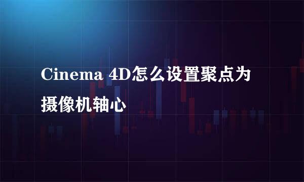 Cinema 4D怎么设置聚点为摄像机轴心