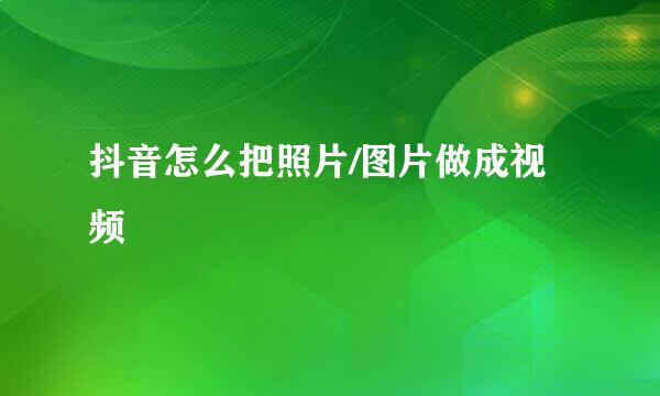 抖音怎么把照片/图片做成视频