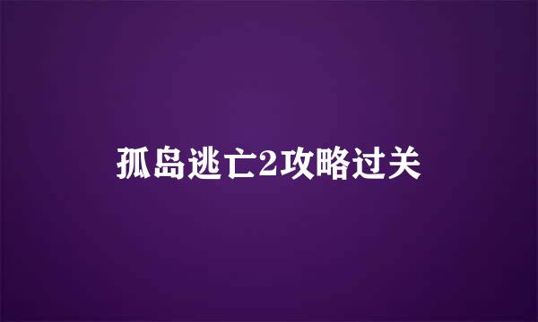 孤岛逃亡2攻略过关