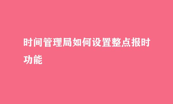 时间管理局如何设置整点报时功能