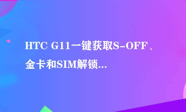 HTC G11一键获取S-OFF、金卡和SIM解锁教程方法