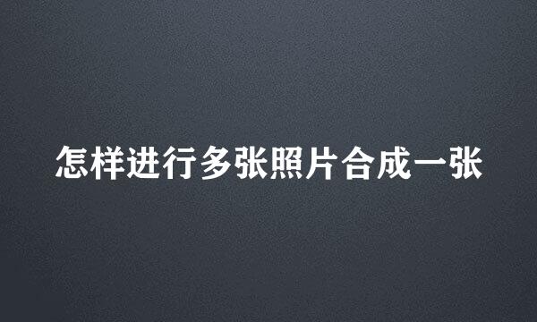 怎样进行多张照片合成一张