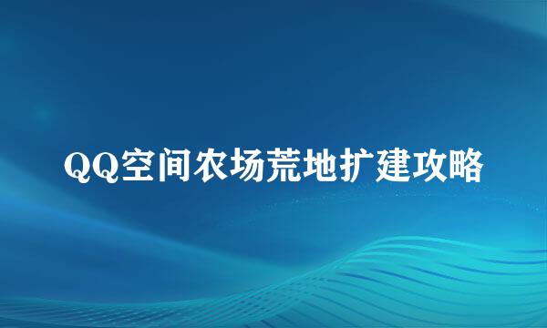 QQ空间农场荒地扩建攻略