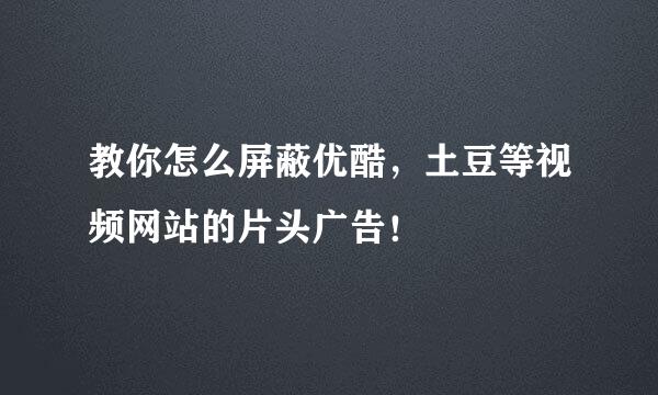 教你怎么屏蔽优酷，土豆等视频网站的片头广告！