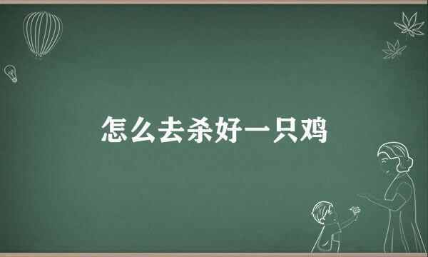 怎么去杀好一只鸡