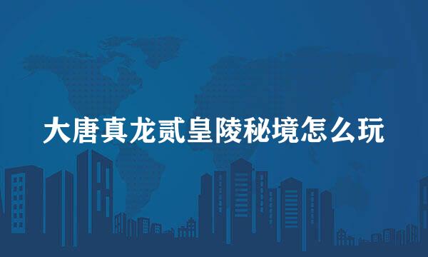 大唐真龙贰皇陵秘境怎么玩