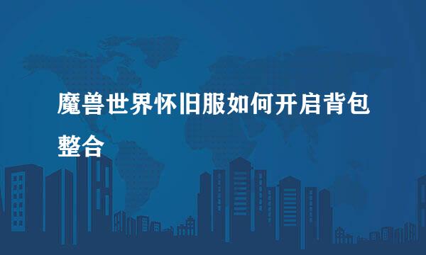 魔兽世界怀旧服如何开启背包整合