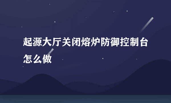 起源大厅关闭熔炉防御控制台怎么做