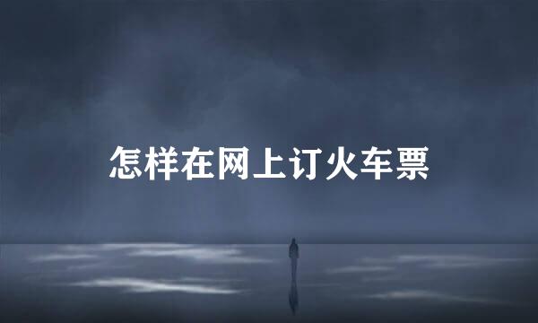 怎样在网上订火车票