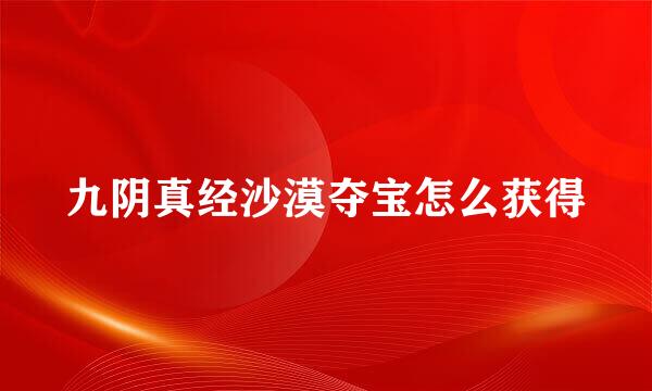 九阴真经沙漠夺宝怎么获得