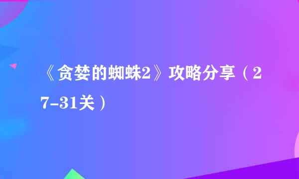 《贪婪的蜘蛛2》攻略分享（27-31关）