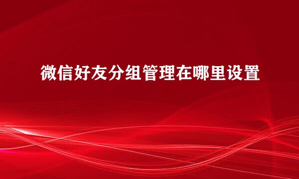 微信好友分组管理在哪里设置
