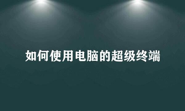 如何使用电脑的超级终端