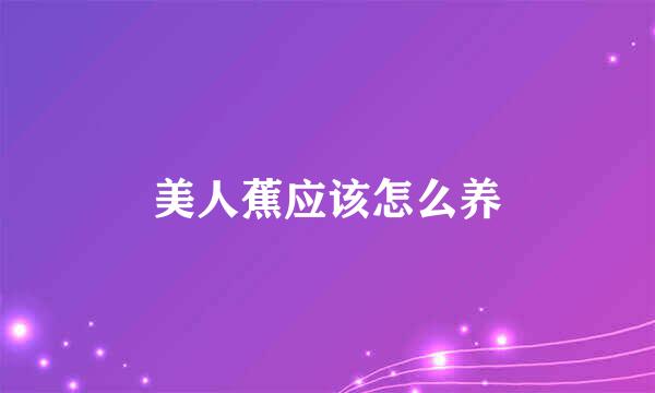 美人蕉应该怎么养