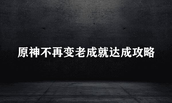 原神不再变老成就达成攻略