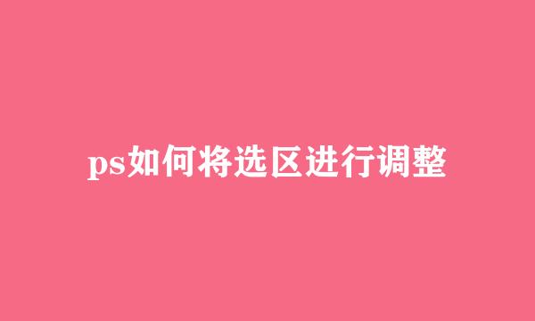 ps如何将选区进行调整