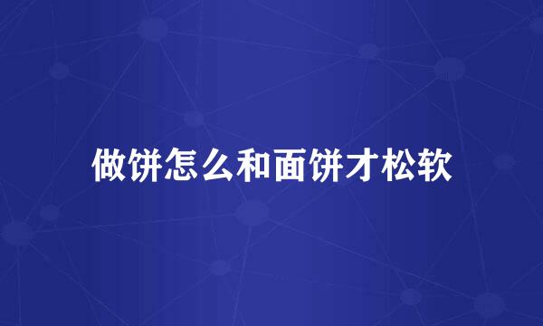 做饼怎么和面饼才松软