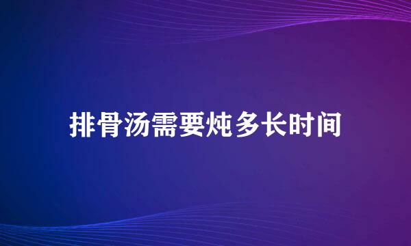 排骨汤需要炖多长时间